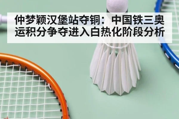 仲梦颖汉堡站夺铜:中国铁三奥运积分争夺进入白热化阶段分析
