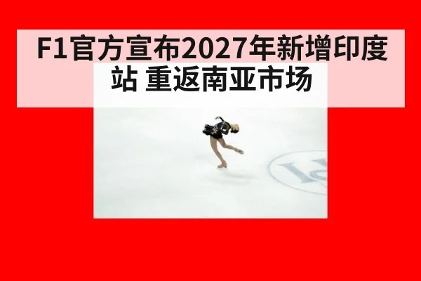 F1官方宣布2027年新增印度站 重返南亚市场
