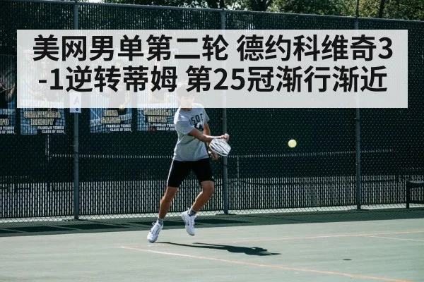 美网男单第二轮 德约科维奇3-1逆转蒂姆 第25冠渐行渐近